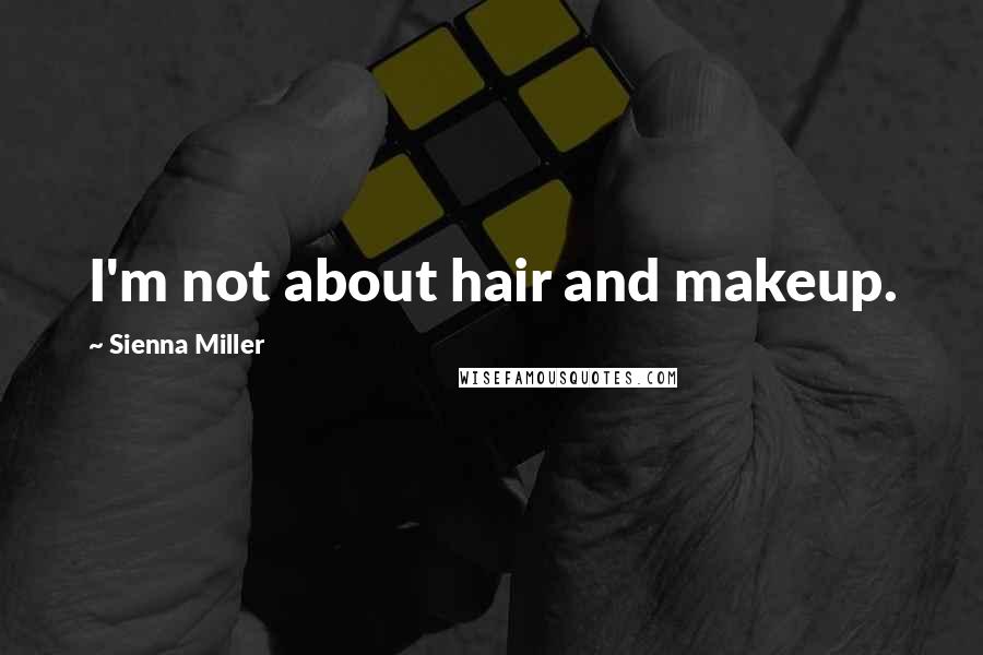 Sienna Miller Quotes: I'm not about hair and makeup.