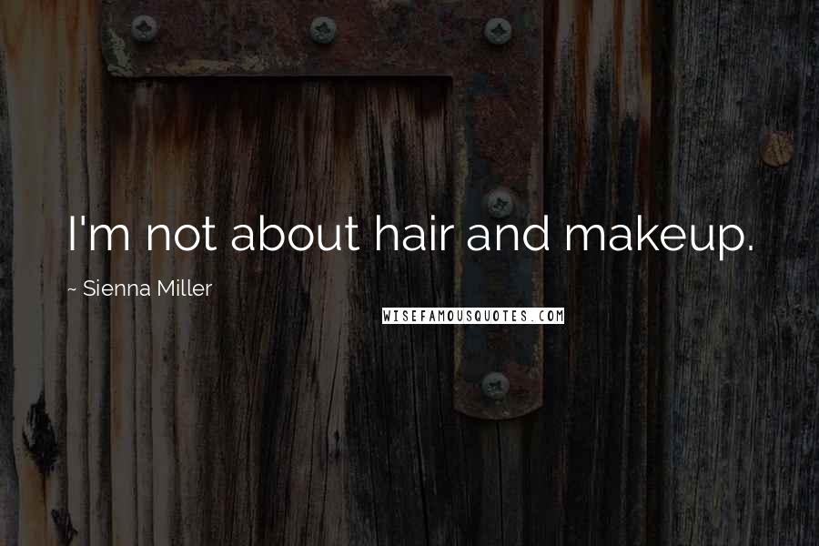 Sienna Miller Quotes: I'm not about hair and makeup.