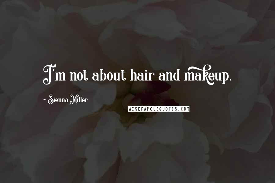 Sienna Miller Quotes: I'm not about hair and makeup.