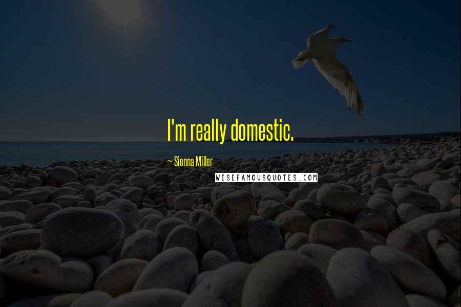 Sienna Miller Quotes: I'm really domestic.