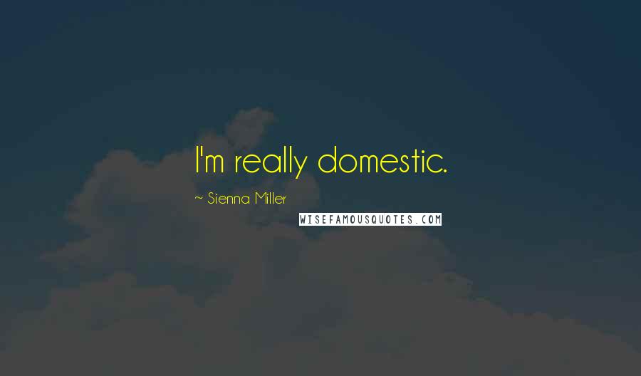 Sienna Miller Quotes: I'm really domestic.