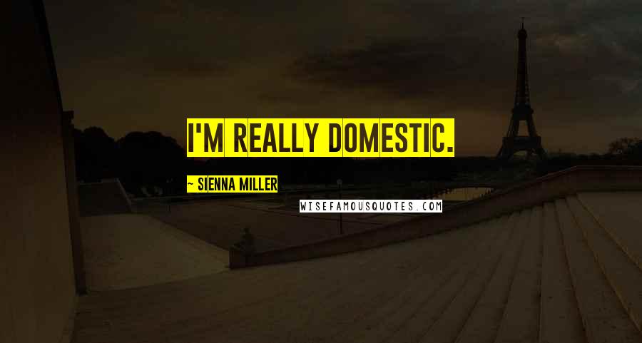 Sienna Miller Quotes: I'm really domestic.