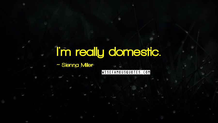 Sienna Miller Quotes: I'm really domestic.