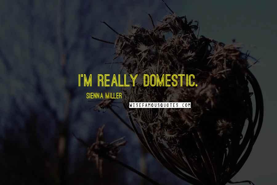 Sienna Miller Quotes: I'm really domestic.