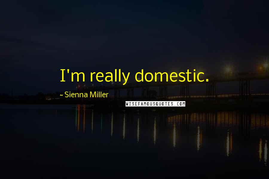 Sienna Miller Quotes: I'm really domestic.