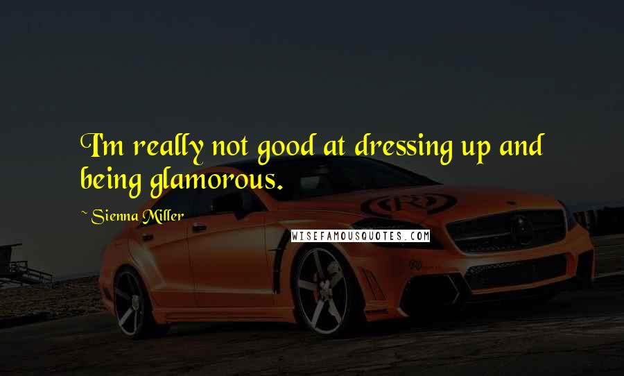 Sienna Miller Quotes: I'm really not good at dressing up and being glamorous.