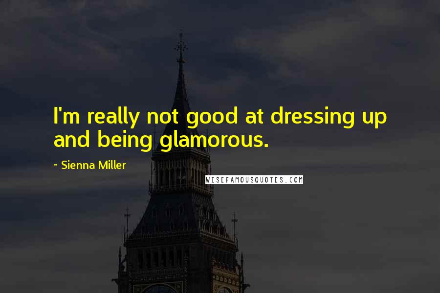 Sienna Miller Quotes: I'm really not good at dressing up and being glamorous.