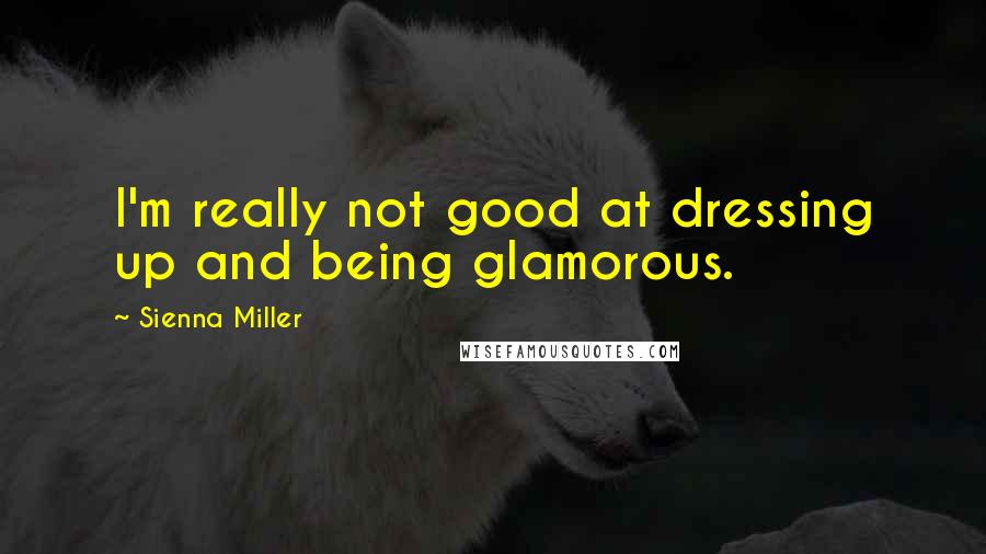 Sienna Miller Quotes: I'm really not good at dressing up and being glamorous.