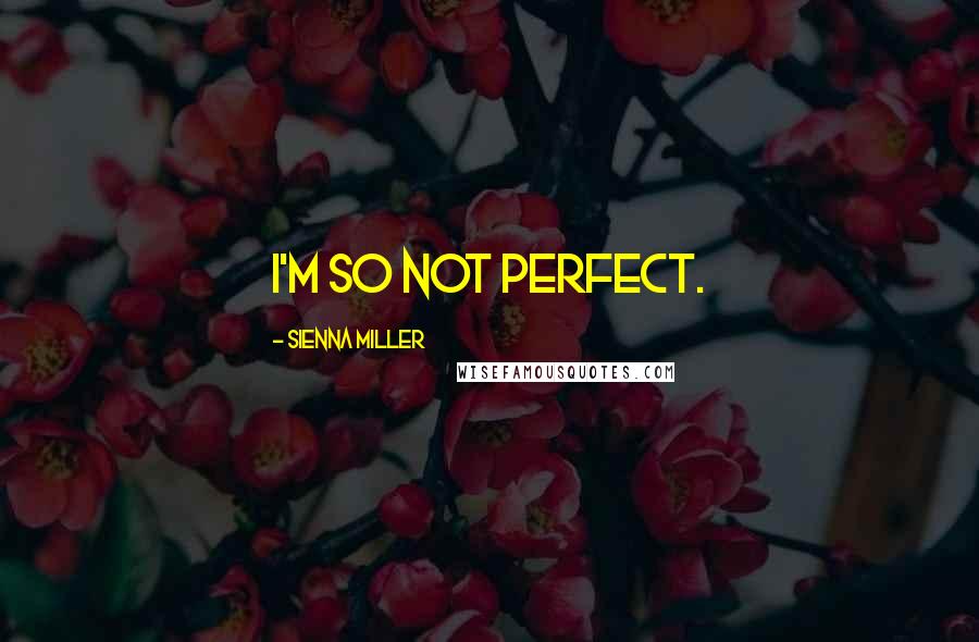 Sienna Miller Quotes: I'm so not perfect.