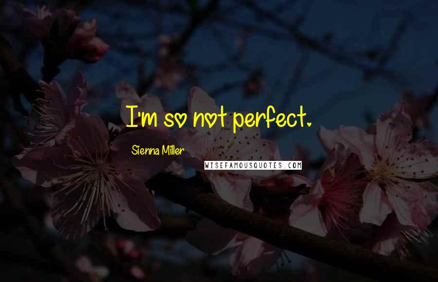 Sienna Miller Quotes: I'm so not perfect.