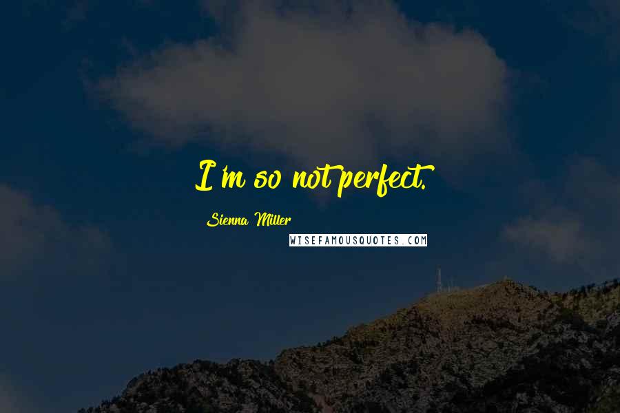 Sienna Miller Quotes: I'm so not perfect.