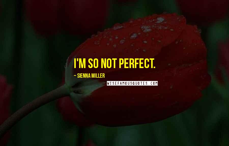 Sienna Miller Quotes: I'm so not perfect.