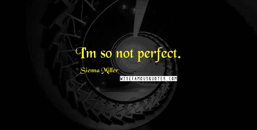 Sienna Miller Quotes: I'm so not perfect.