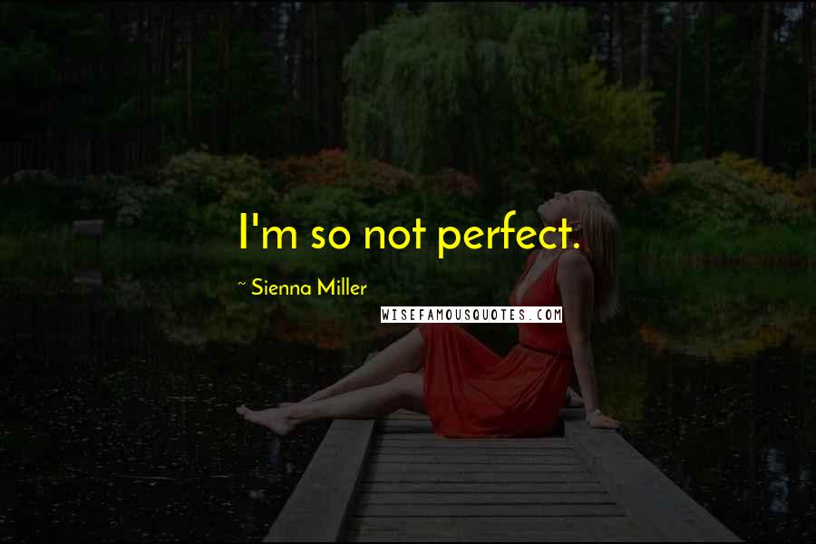 Sienna Miller Quotes: I'm so not perfect.