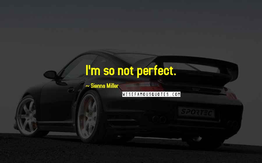 Sienna Miller Quotes: I'm so not perfect.