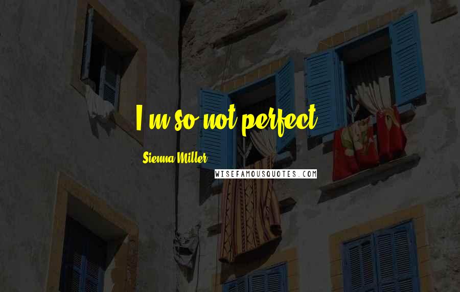 Sienna Miller Quotes: I'm so not perfect.