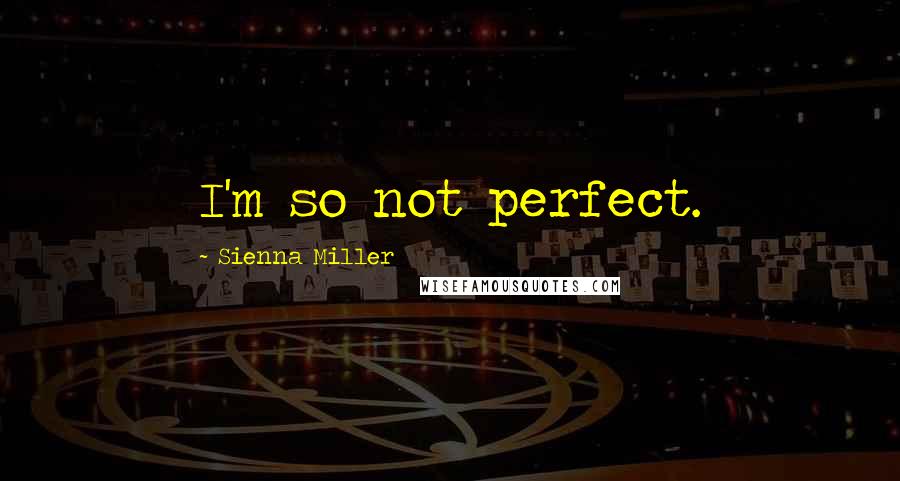 Sienna Miller Quotes: I'm so not perfect.