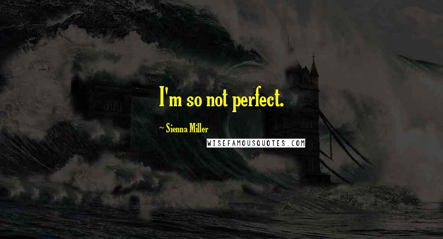 Sienna Miller Quotes: I'm so not perfect.