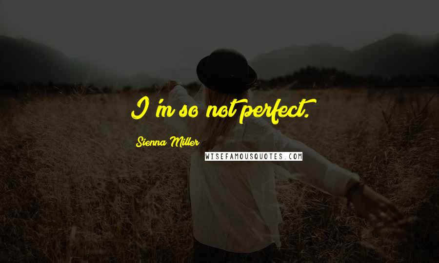 Sienna Miller Quotes: I'm so not perfect.