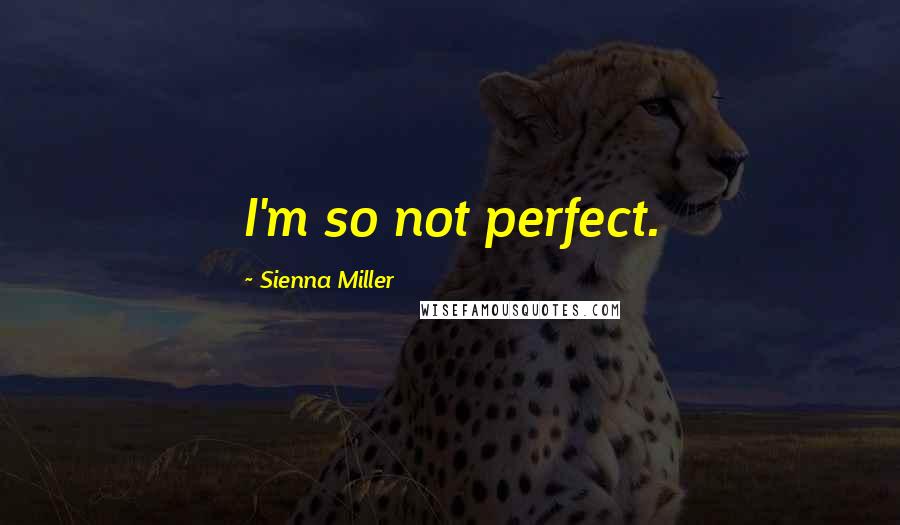 Sienna Miller Quotes: I'm so not perfect.