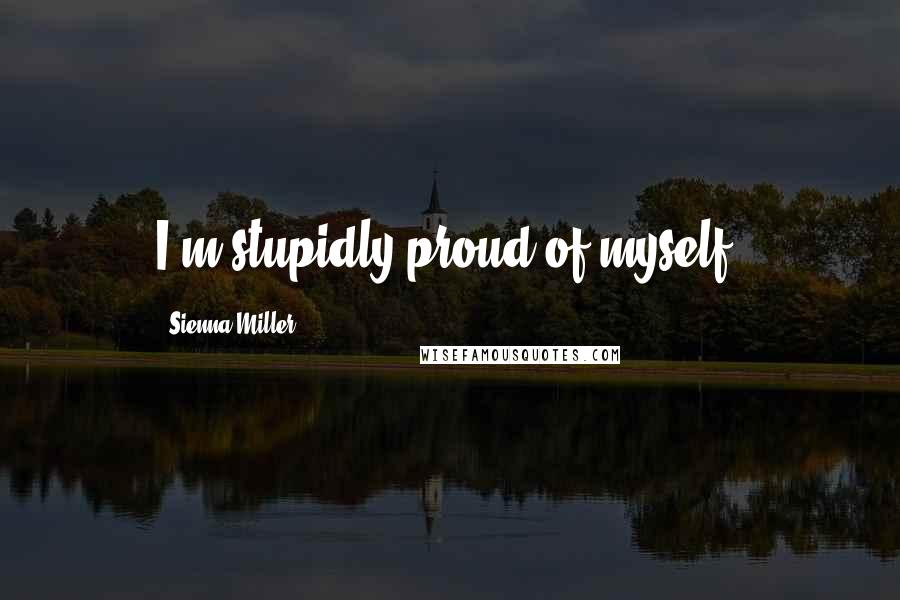 Sienna Miller Quotes: I'm stupidly proud of myself.