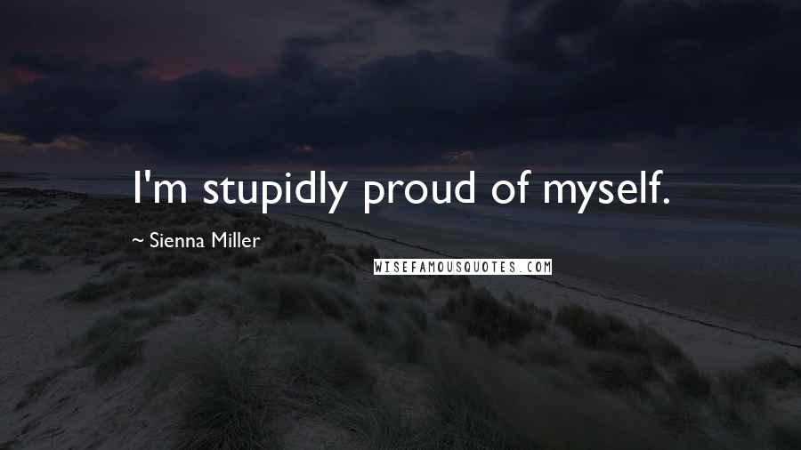 Sienna Miller Quotes: I'm stupidly proud of myself.