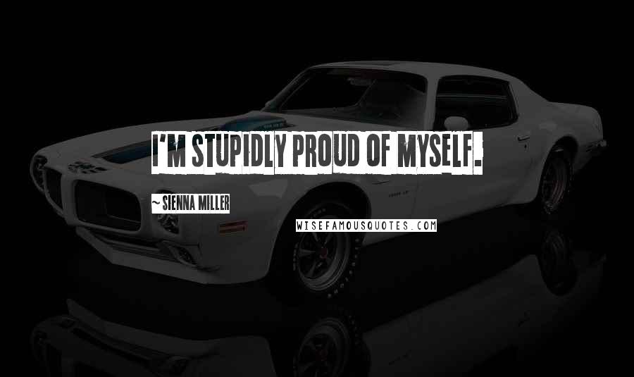 Sienna Miller Quotes: I'm stupidly proud of myself.