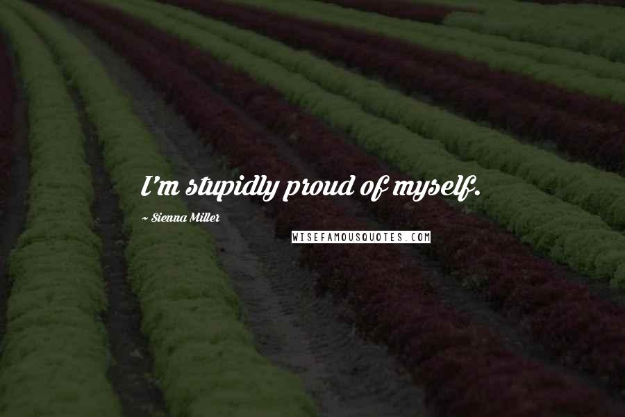 Sienna Miller Quotes: I'm stupidly proud of myself.