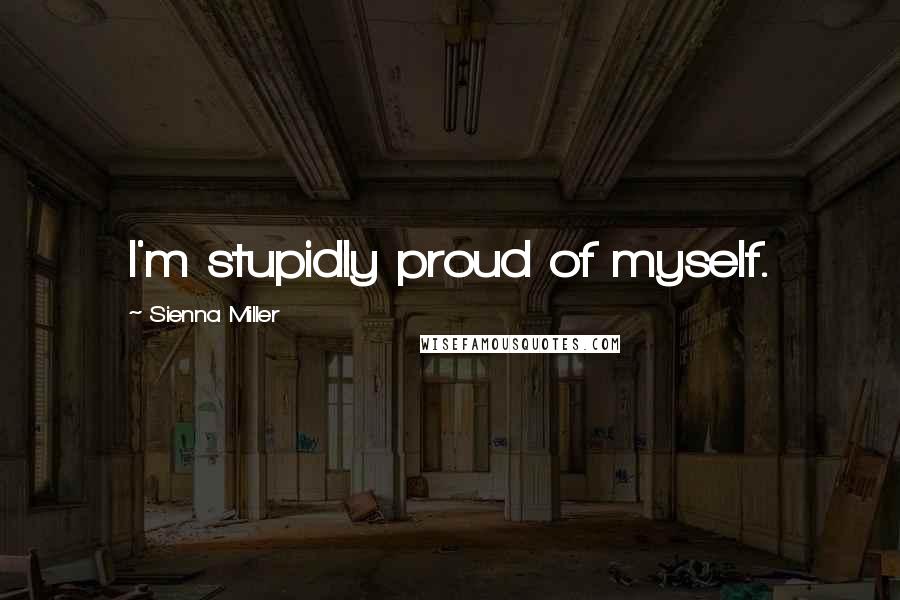 Sienna Miller Quotes: I'm stupidly proud of myself.