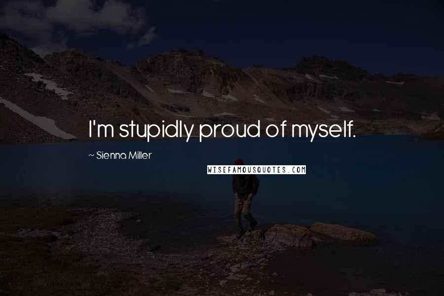 Sienna Miller Quotes: I'm stupidly proud of myself.