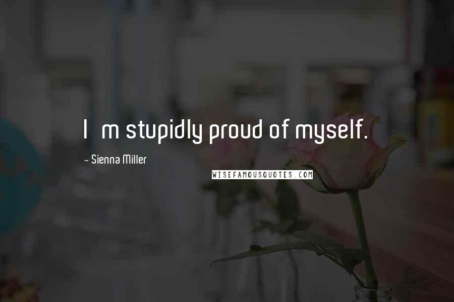 Sienna Miller Quotes: I'm stupidly proud of myself.