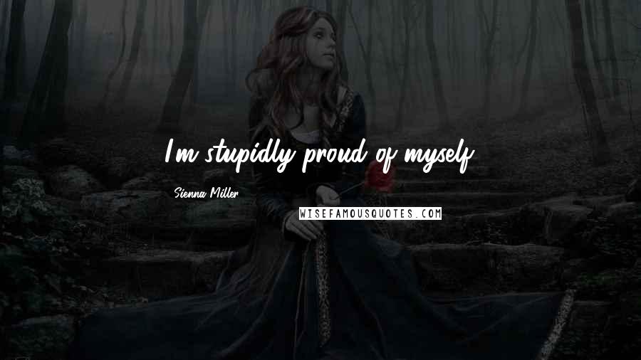 Sienna Miller Quotes: I'm stupidly proud of myself.