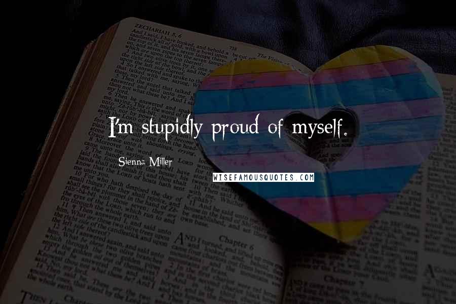 Sienna Miller Quotes: I'm stupidly proud of myself.