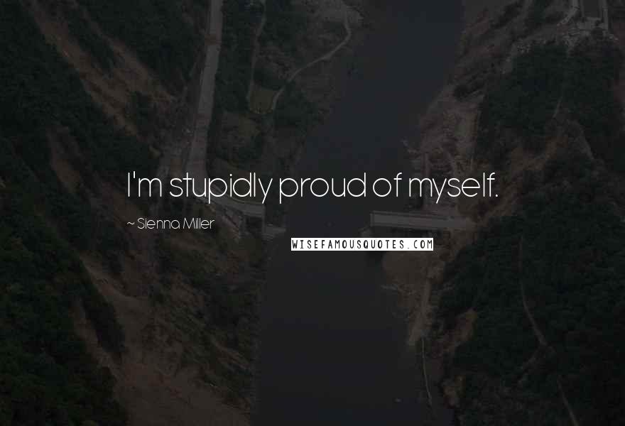 Sienna Miller Quotes: I'm stupidly proud of myself.