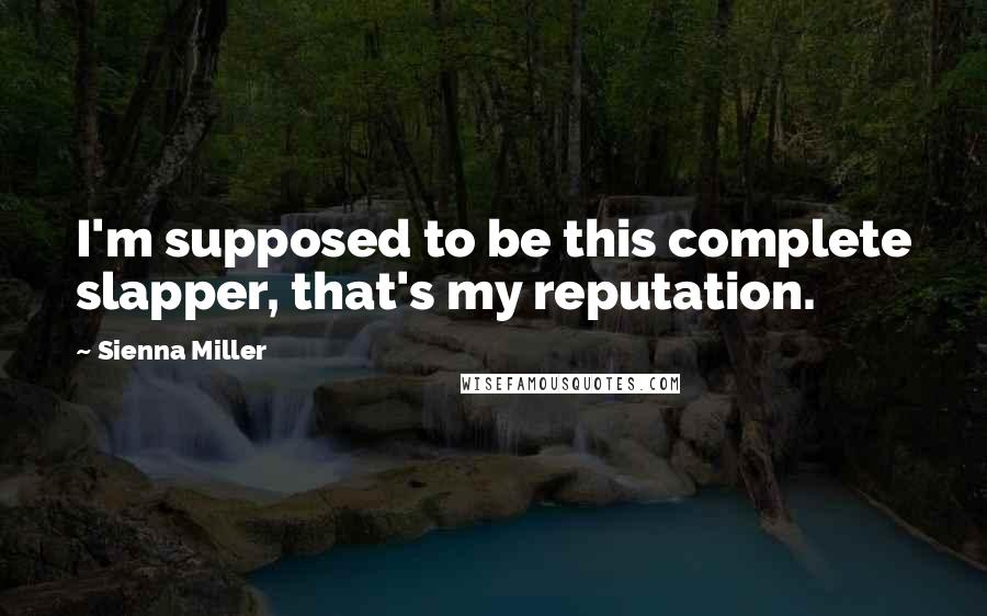 Sienna Miller Quotes: I'm supposed to be this complete slapper, that's my reputation.