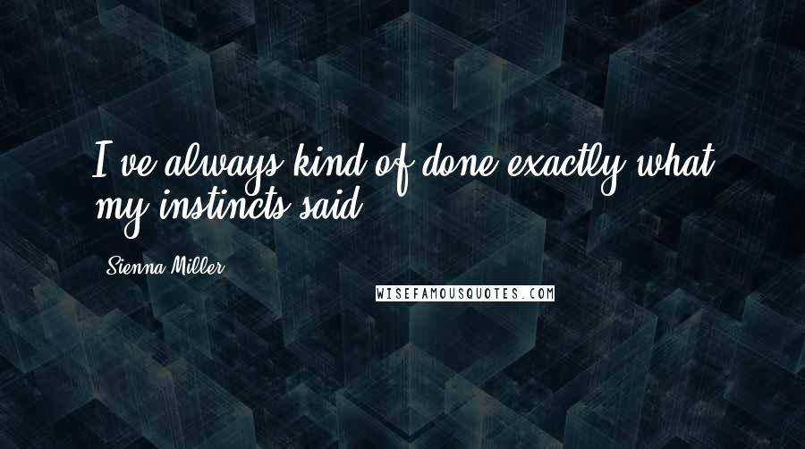 Sienna Miller Quotes: I've always kind of done exactly what my instincts said.