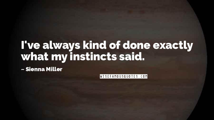 Sienna Miller Quotes: I've always kind of done exactly what my instincts said.
