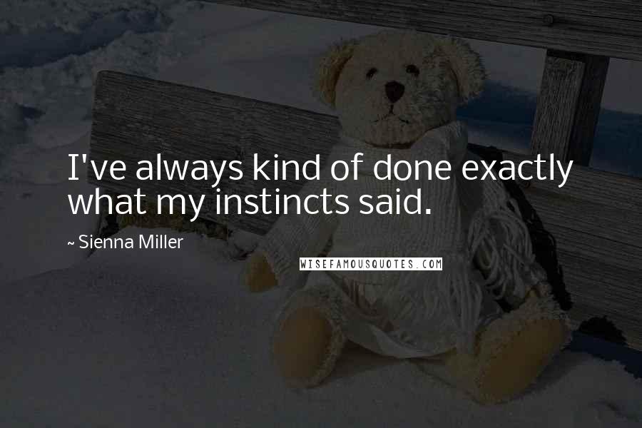 Sienna Miller Quotes: I've always kind of done exactly what my instincts said.