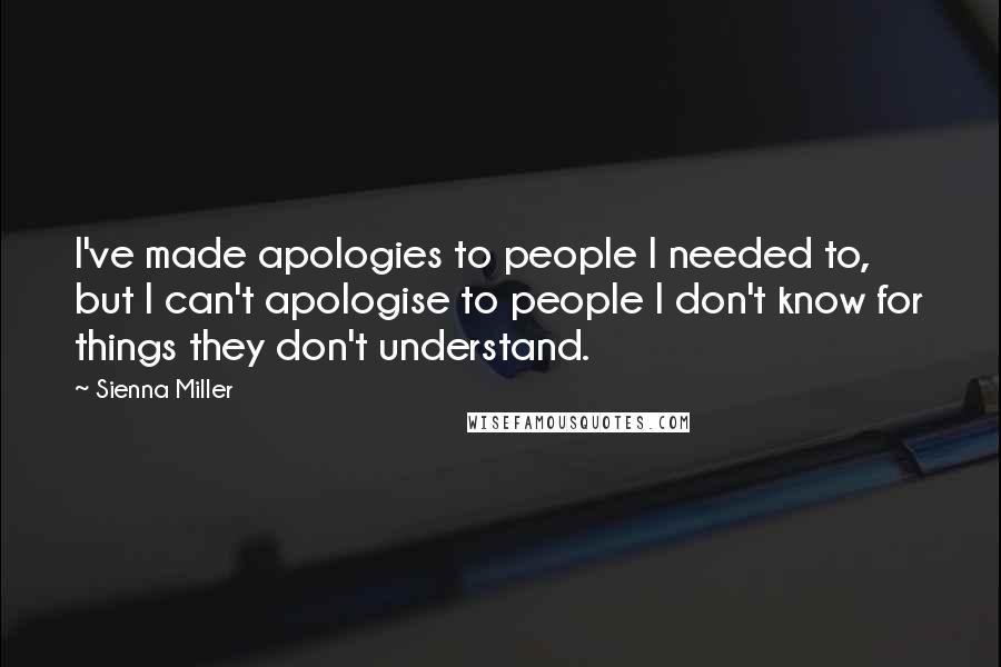 Sienna Miller Quotes: I've made apologies to people I needed to, but I can't apologise to people I don't know for things they don't understand.