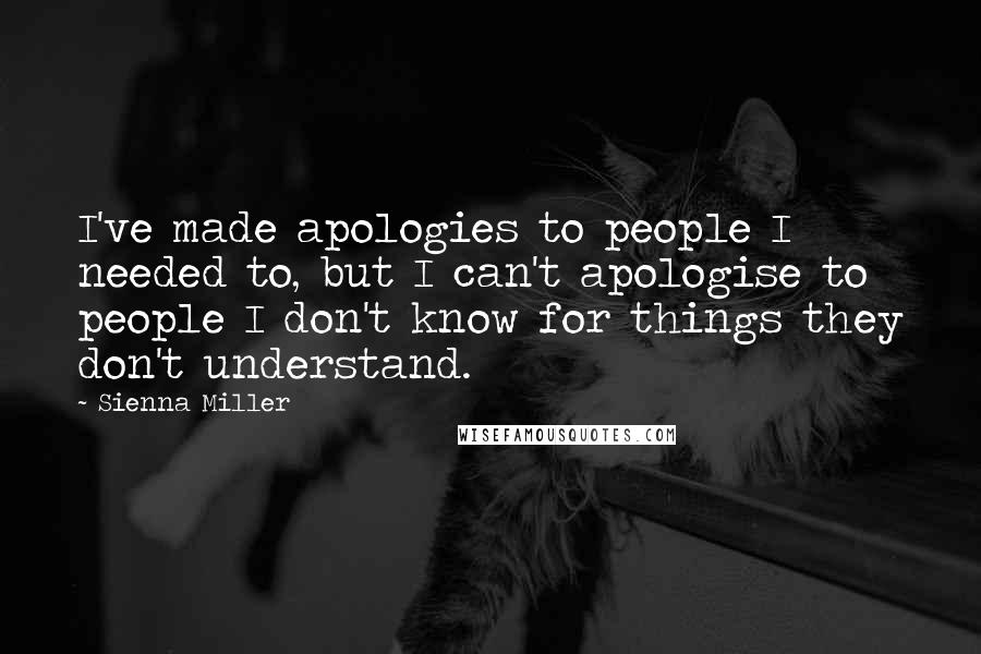 Sienna Miller Quotes: I've made apologies to people I needed to, but I can't apologise to people I don't know for things they don't understand.