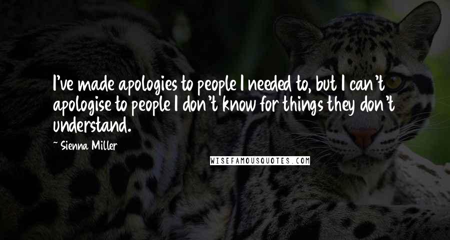 Sienna Miller Quotes: I've made apologies to people I needed to, but I can't apologise to people I don't know for things they don't understand.