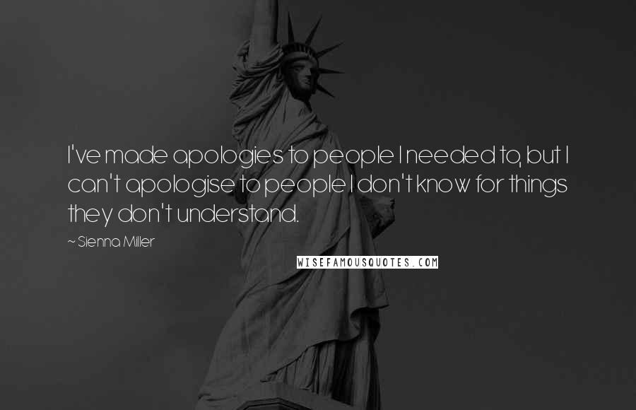 Sienna Miller Quotes: I've made apologies to people I needed to, but I can't apologise to people I don't know for things they don't understand.