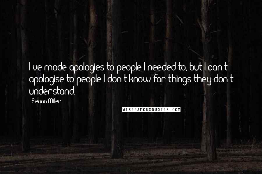 Sienna Miller Quotes: I've made apologies to people I needed to, but I can't apologise to people I don't know for things they don't understand.