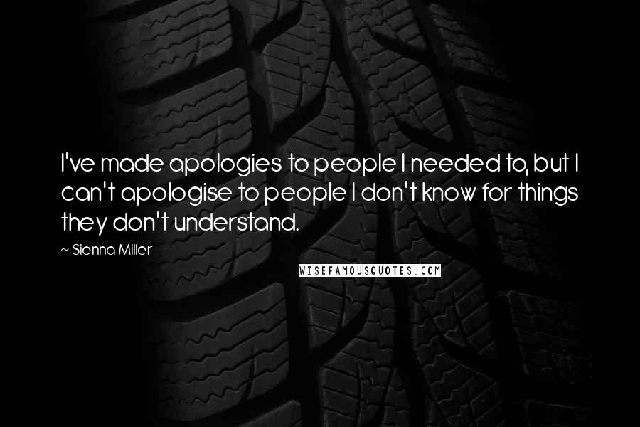 Sienna Miller Quotes: I've made apologies to people I needed to, but I can't apologise to people I don't know for things they don't understand.