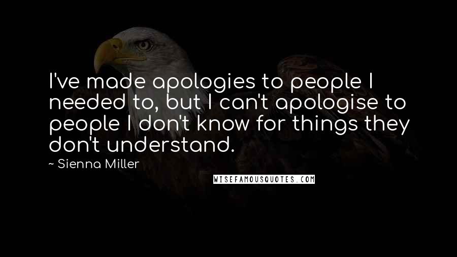 Sienna Miller Quotes: I've made apologies to people I needed to, but I can't apologise to people I don't know for things they don't understand.