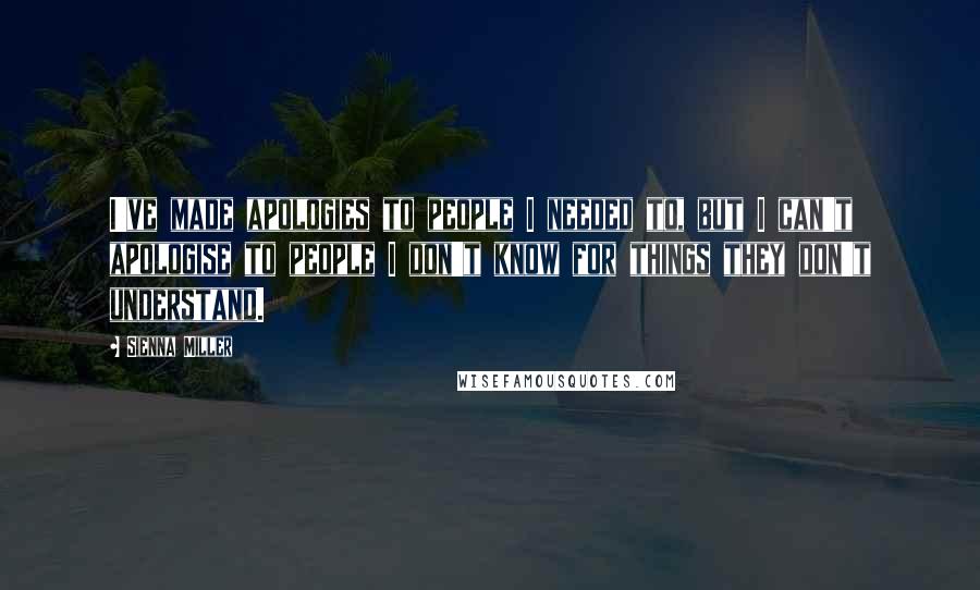Sienna Miller Quotes: I've made apologies to people I needed to, but I can't apologise to people I don't know for things they don't understand.