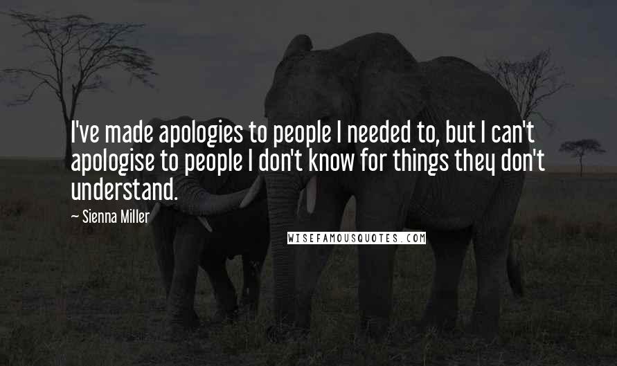 Sienna Miller Quotes: I've made apologies to people I needed to, but I can't apologise to people I don't know for things they don't understand.