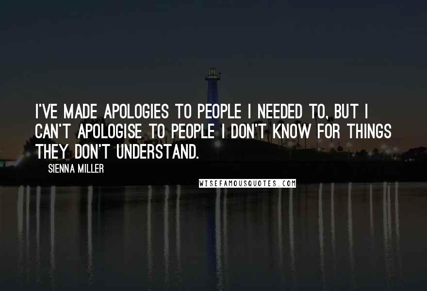 Sienna Miller Quotes: I've made apologies to people I needed to, but I can't apologise to people I don't know for things they don't understand.