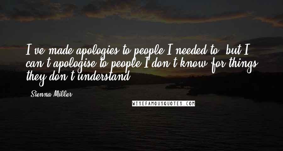 Sienna Miller Quotes: I've made apologies to people I needed to, but I can't apologise to people I don't know for things they don't understand.