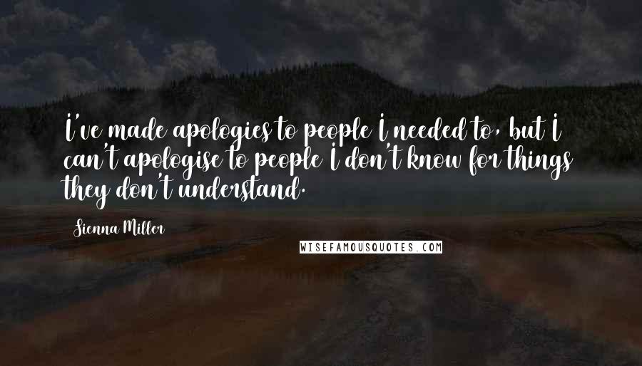 Sienna Miller Quotes: I've made apologies to people I needed to, but I can't apologise to people I don't know for things they don't understand.